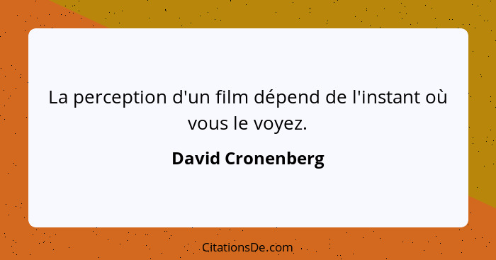 La perception d'un film dépend de l'instant où vous le voyez.... - David Cronenberg