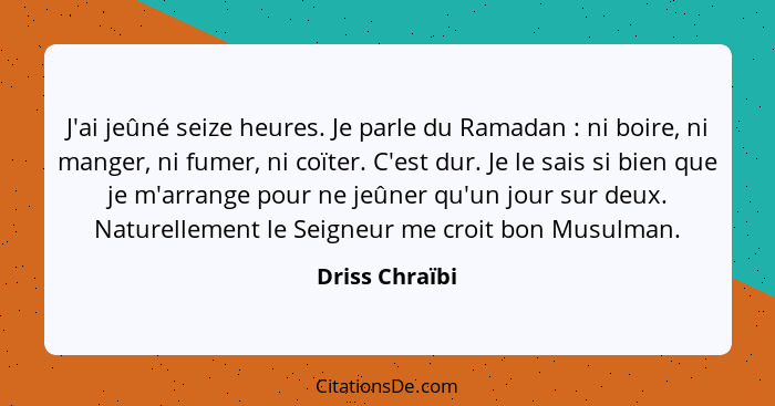 J'ai jeûné seize heures. Je parle du Ramadan : ni boire, ni manger, ni fumer, ni coïter. C'est dur. Je le sais si bien que je m'a... - Driss Chraïbi