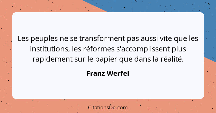 Les peuples ne se transforment pas aussi vite que les institutions, les réformes s'accomplissent plus rapidement sur le papier que dans... - Franz Werfel