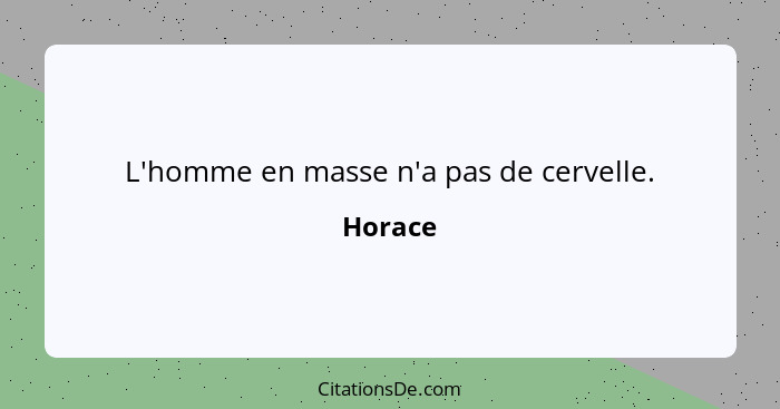 L'homme en masse n'a pas de cervelle.... - Horace