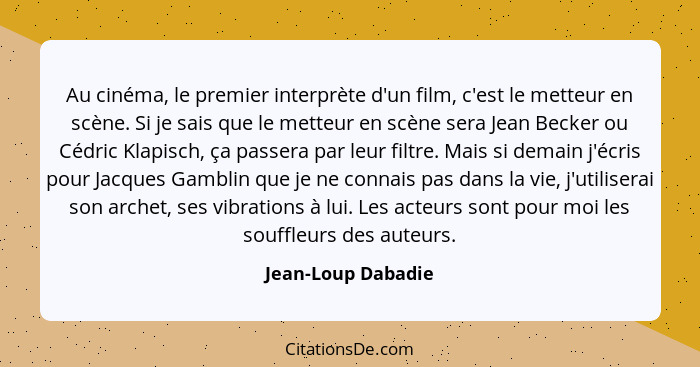 Au cinéma, le premier interprète d'un film, c'est le metteur en scène. Si je sais que le metteur en scène sera Jean Becker ou Cédr... - Jean-Loup Dabadie