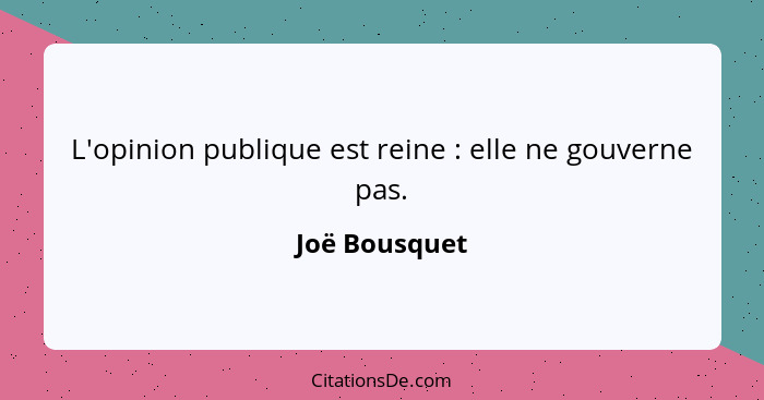 L'opinion publique est reine : elle ne gouverne pas.... - Joë Bousquet