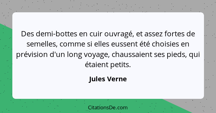 Des demi-bottes en cuir ouvragé, et assez fortes de semelles, comme si elles eussent été choisies en prévision d'un long voyage, chaussa... - Jules Verne