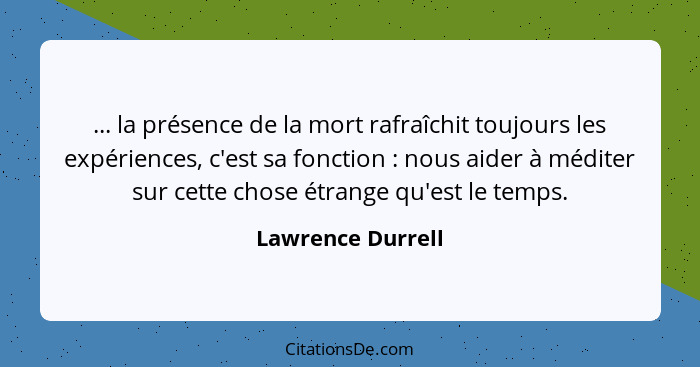 ... la présence de la mort rafraîchit toujours les expériences, c'est sa fonction : nous aider à méditer sur cette chose étran... - Lawrence Durrell