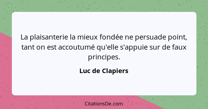 La plaisanterie la mieux fondée ne persuade point, tant on est accoutumé qu'elle s'appuie sur de faux principes.... - Luc de Clapiers