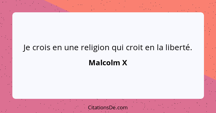 Je crois en une religion qui croit en la liberté.... - Malcolm X