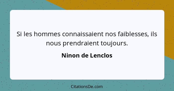 Si les hommes connaissaient nos faiblesses, ils nous prendraient toujours.... - Ninon de Lenclos