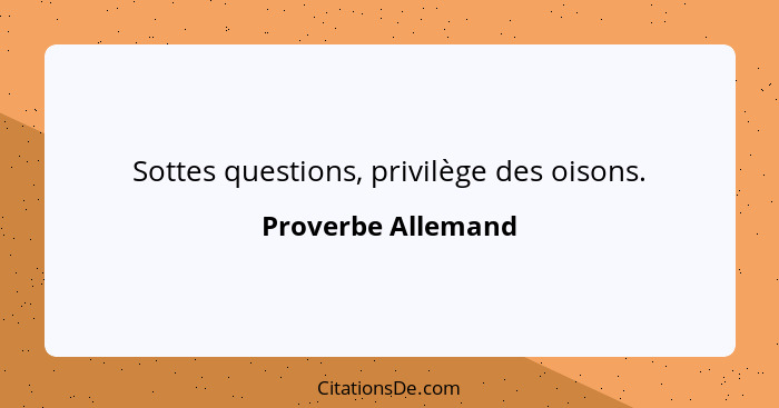 Sottes questions, privilège des oisons.... - Proverbe Allemand