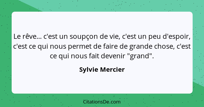 Le rêve... c'est un soupçon de vie, c'est un peu d'espoir, c'est ce qui nous permet de faire de grande chose, c'est ce qui nous fait... - Sylvie Mercier