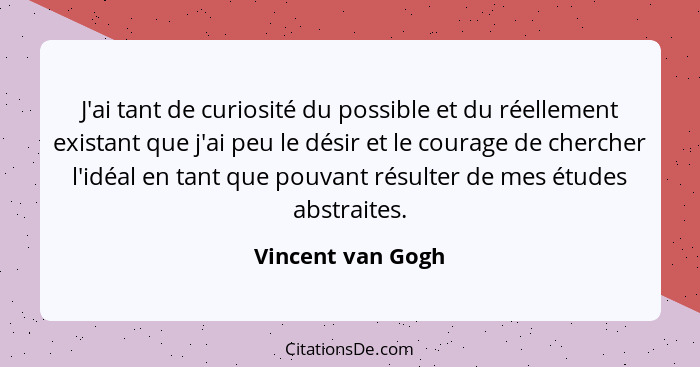 J'ai tant de curiosité du possible et du réellement existant que j'ai peu le désir et le courage de chercher l'idéal en tant que po... - Vincent van Gogh
