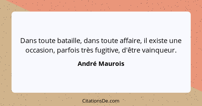 Dans toute bataille, dans toute affaire, il existe une occasion, parfois très fugitive, d'être vainqueur.... - André Maurois