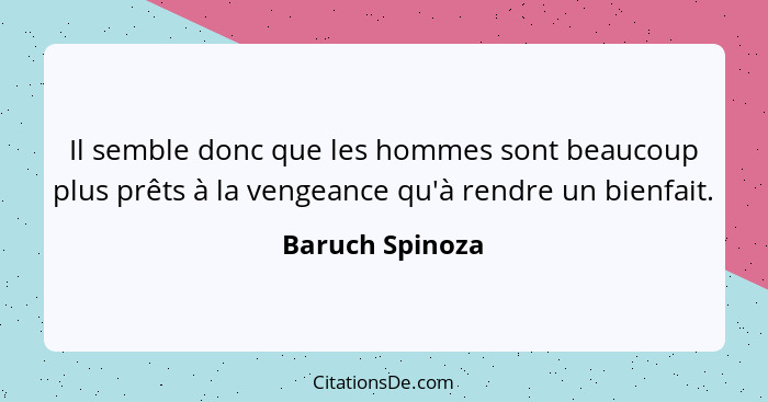 Il semble donc que les hommes sont beaucoup plus prêts à la vengeance qu'à rendre un bienfait.... - Baruch Spinoza
