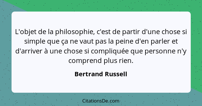 L'objet de la philosophie, c'est de partir d'une chose si simple que ça ne vaut pas la peine d'en parler et d'arriver à une chose s... - Bertrand Russell