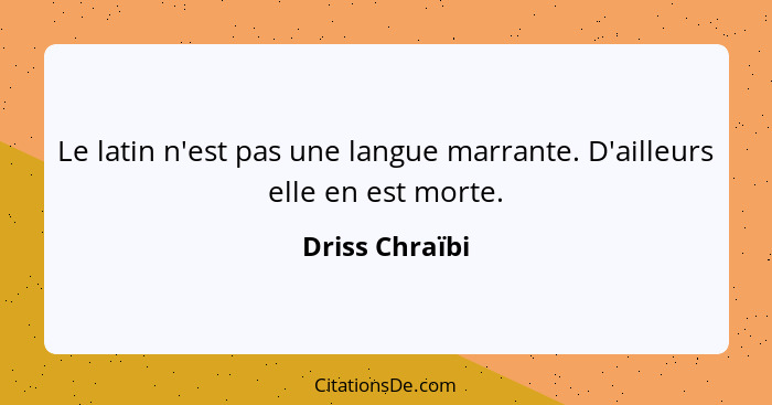 Le latin n'est pas une langue marrante. D'ailleurs elle en est morte.... - Driss Chraïbi