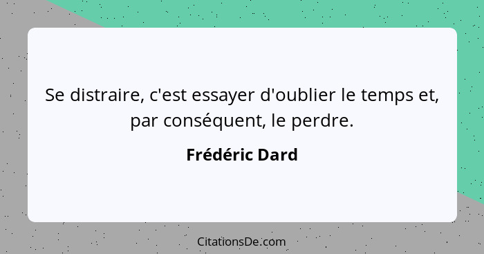 Se distraire, c'est essayer d'oublier le temps et, par conséquent, le perdre.... - Frédéric Dard