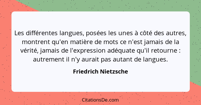 Les différentes langues, posées les unes à côté des autres, montrent qu'en matière de mots ce n'est jamais de la vérité, jamais... - Friedrich Nietzsche