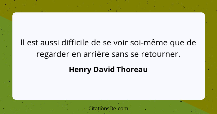 ll est aussi difficile de se voir soi-même que de regarder en arrière sans se retourner.... - Henry David Thoreau