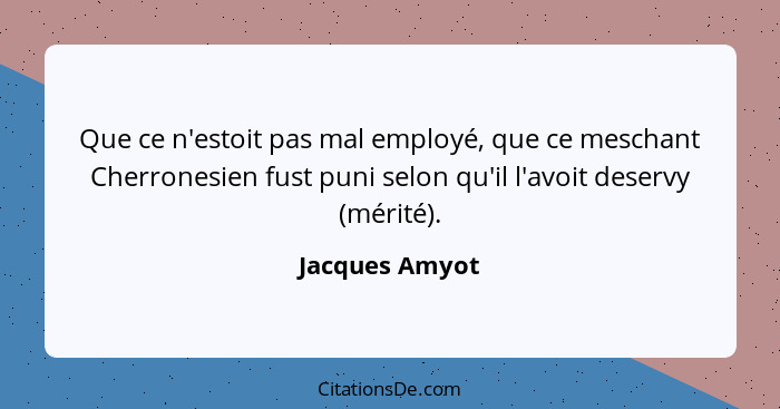 Que ce n'estoit pas mal employé, que ce meschant Cherronesien fust puni selon qu'il l'avoit deservy (mérité).... - Jacques Amyot