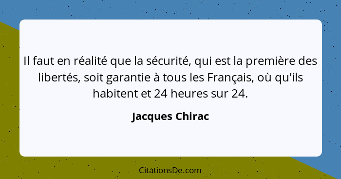 Il faut en réalité que la sécurité, qui est la première des libertés, soit garantie à tous les Français, où qu'ils habitent et 24 heu... - Jacques Chirac