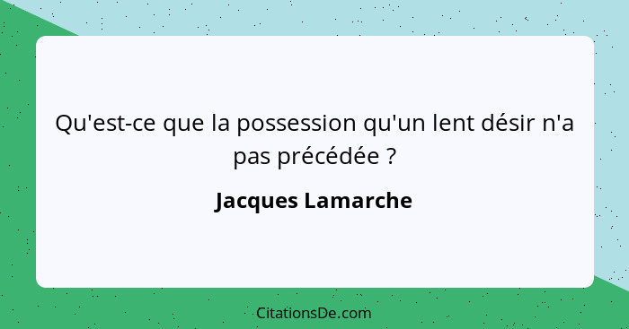 Qu'est-ce que la possession qu'un lent désir n'a pas précédée ?... - Jacques Lamarche