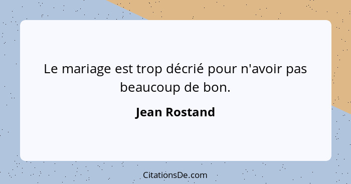 Le mariage est trop décrié pour n'avoir pas beaucoup de bon.... - Jean Rostand