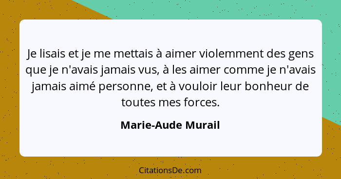 Je lisais et je me mettais à aimer violemment des gens que je n'avais jamais vus, à les aimer comme je n'avais jamais aimé personn... - Marie-Aude Murail