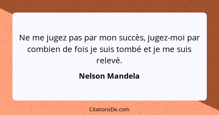 Ne me jugez pas par mon succès, jugez-moi par combien de fois je suis tombé et je me suis relevé.... - Nelson Mandela