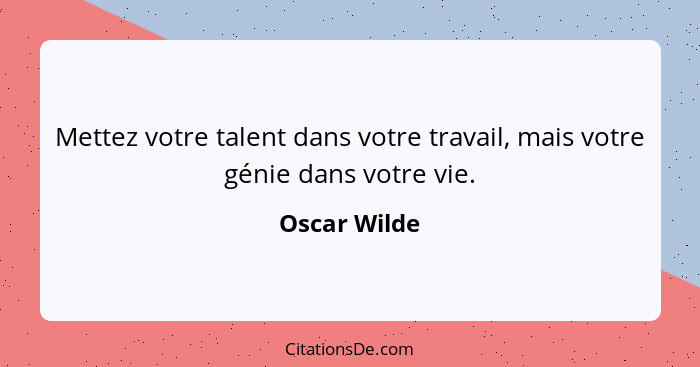Mettez votre talent dans votre travail, mais votre génie dans votre vie.... - Oscar Wilde