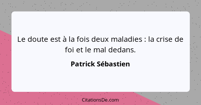 Le doute est à la fois deux maladies : la crise de foi et le mal dedans.... - Patrick Sébastien