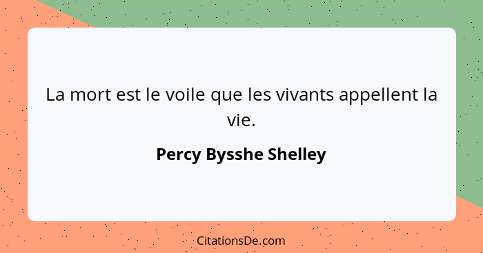 La mort est le voile que les vivants appellent la vie.... - Percy Bysshe Shelley