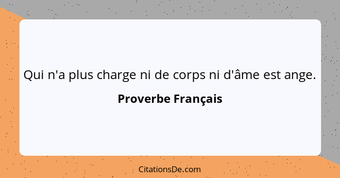 Qui n'a plus charge ni de corps ni d'âme est ange.... - Proverbe Français