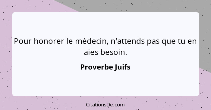 Pour honorer le médecin, n'attends pas que tu en aies besoin.... - Proverbe Juifs