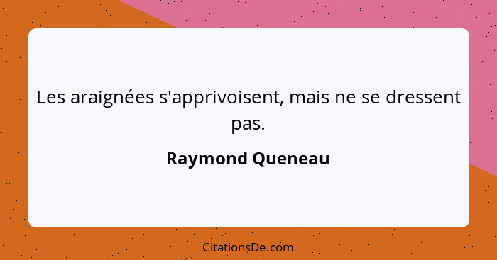 Les araignées s'apprivoisent, mais ne se dressent pas.... - Raymond Queneau