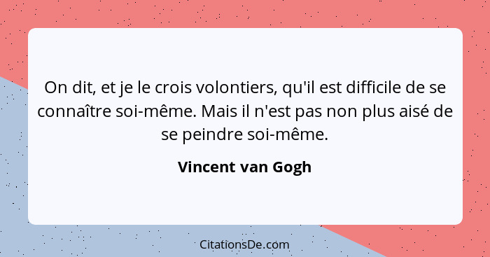 On dit, et je le crois volontiers, qu'il est difficile de se connaître soi-même. Mais il n'est pas non plus aisé de se peindre soi-... - Vincent van Gogh