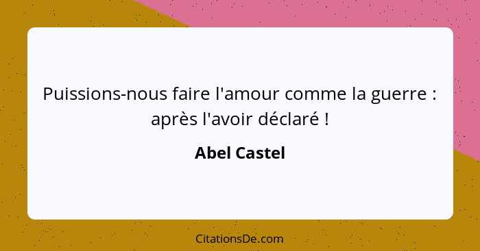 Puissions-nous faire l'amour comme la guerre : après l'avoir déclaré !... - Abel Castel