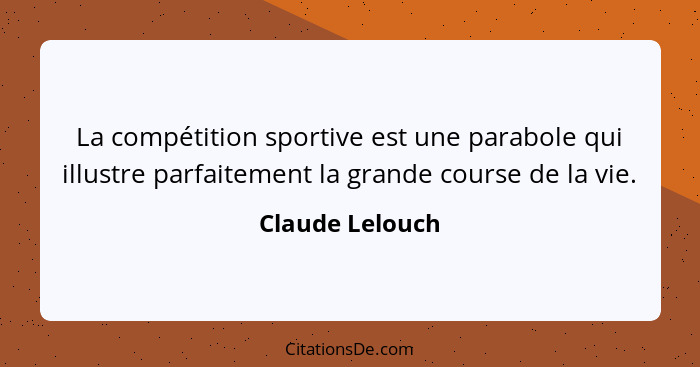 La compétition sportive est une parabole qui illustre parfaitement la grande course de la vie.... - Claude Lelouch