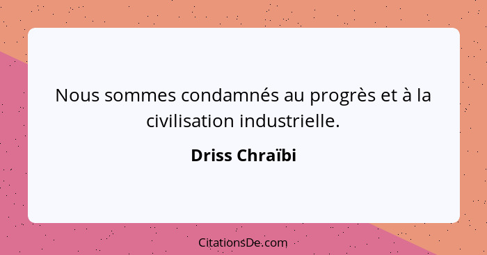 Nous sommes condamnés au progrès et à la civilisation industrielle.... - Driss Chraïbi