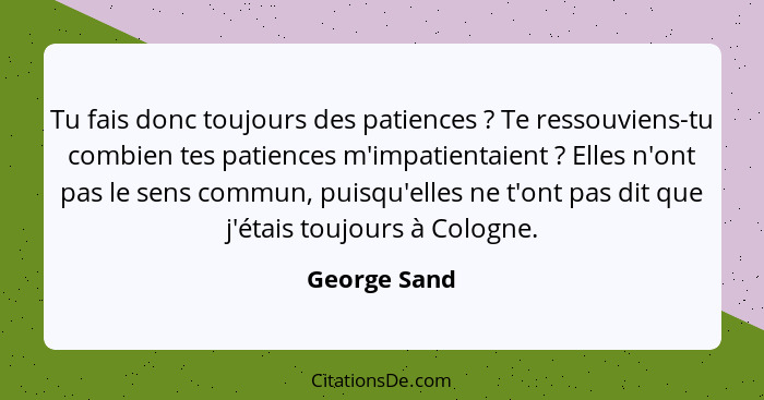 Tu fais donc toujours des patiences ? Te ressouviens-tu combien tes patiences m'impatientaient ? Elles n'ont pas le sens commu... - George Sand