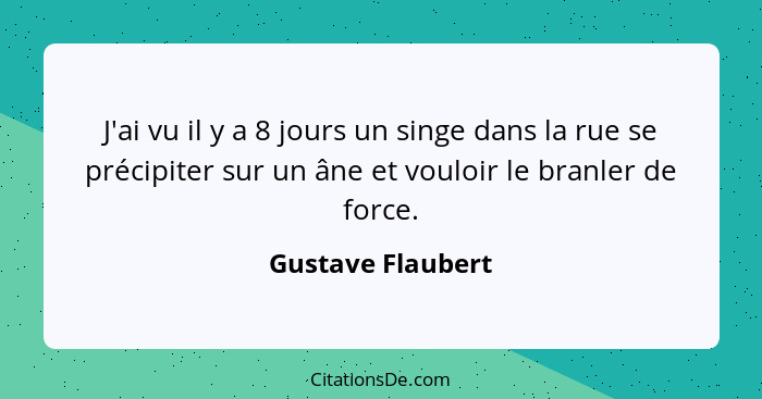 J'ai vu il y a 8 jours un singe dans la rue se précipiter sur un âne et vouloir le branler de force.... - Gustave Flaubert