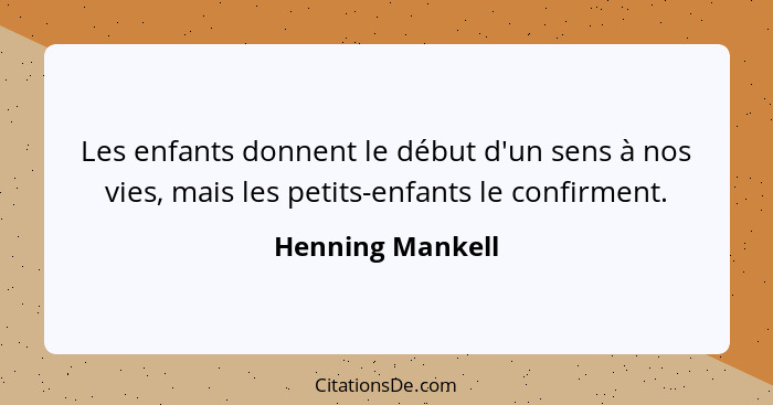Les enfants donnent le début d'un sens à nos vies, mais les petits-enfants le confirment.... - Henning Mankell