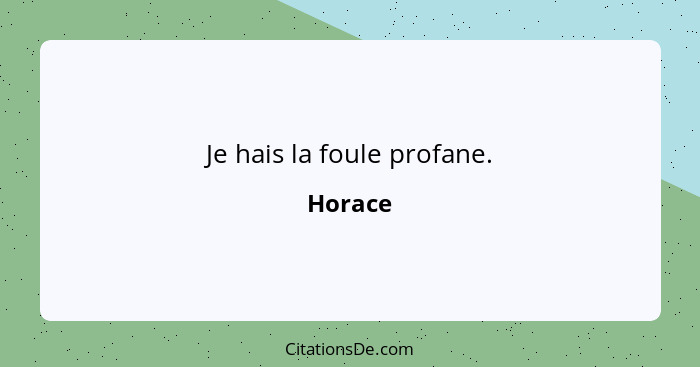 Je hais la foule profane.... - Horace