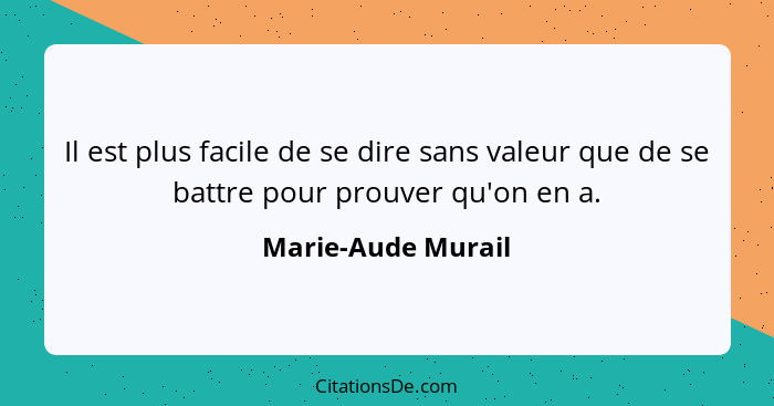 Il est plus facile de se dire sans valeur que de se battre pour prouver qu'on en a.... - Marie-Aude Murail