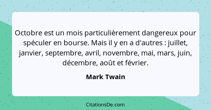 Octobre est un mois particulièrement dangereux pour spéculer en bourse. Mais il y en a d'autres : juillet, janvier, septembre, avril... - Mark Twain