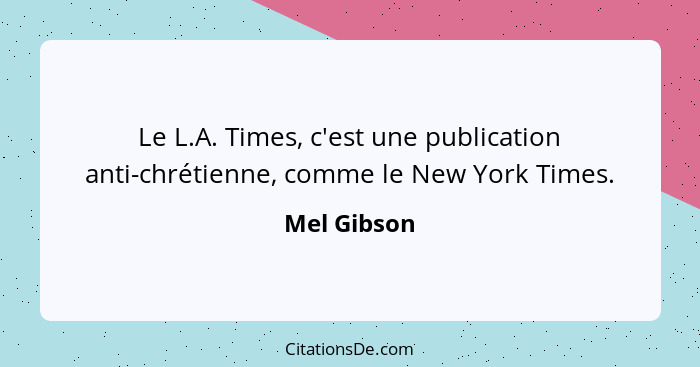 Le L.A. Times, c'est une publication anti-chrétienne, comme le New York Times.... - Mel Gibson