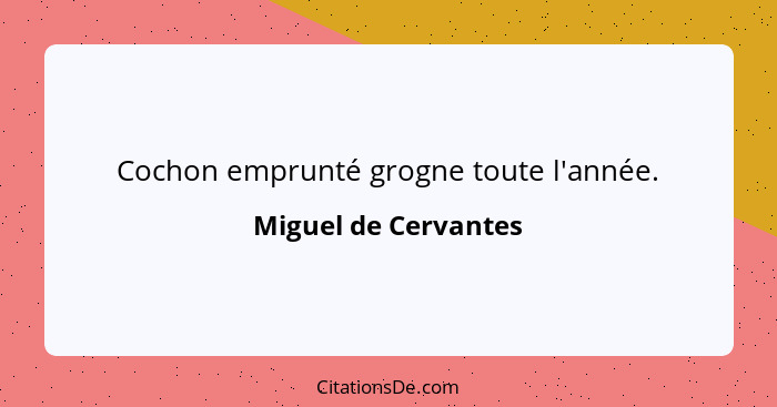 Cochon emprunté grogne toute l'année.... - Miguel de Cervantes