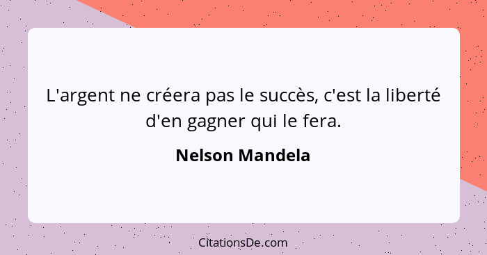 L'argent ne créera pas le succès, c'est la liberté d'en gagner qui le fera.... - Nelson Mandela