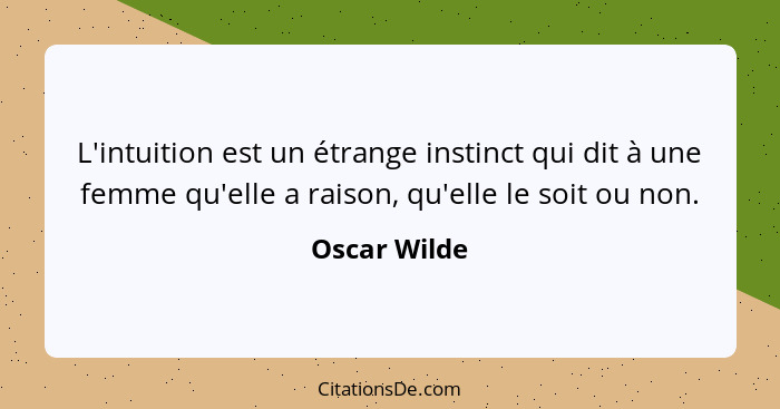 L'intuition est un étrange instinct qui dit à une femme qu'elle a raison, qu'elle le soit ou non.... - Oscar Wilde