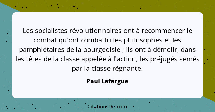 Les socialistes révolutionnaires ont à recommencer le combat qu'ont combattu les philosophes et les pamphlétaires de la bourgeoisie&nb... - Paul Lafargue