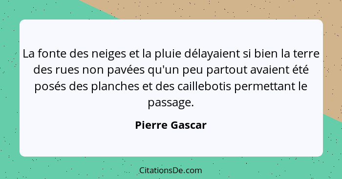 La fonte des neiges et la pluie délayaient si bien la terre des rues non pavées qu'un peu partout avaient été posés des planches et de... - Pierre Gascar