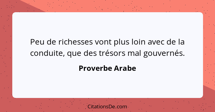 Peu de richesses vont plus loin avec de la conduite, que des trésors mal gouvernés.... - Proverbe Arabe